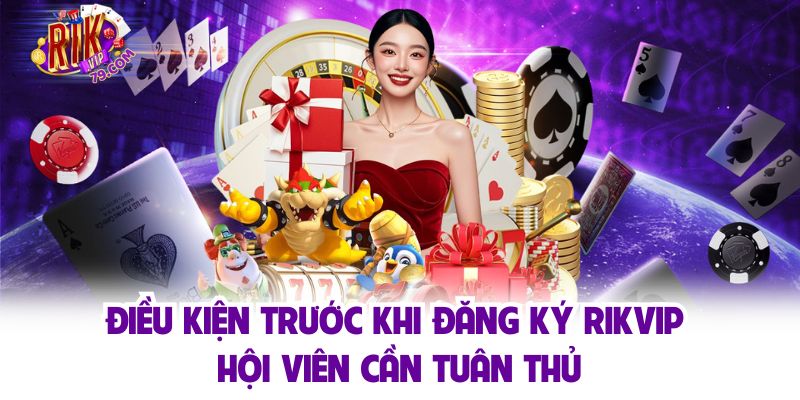 Điều kiện dành cho khách hàng trước khi đăng ký Rikvip