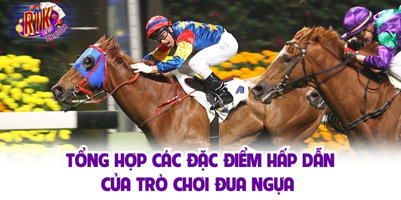 Tổng hợp các đặc điểm hấp dẫn của trò chơi đua ngựa 