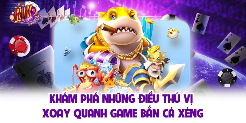 Khám phá những điều thú vị xoay quanh game bắn cá xèng