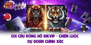 Soi Cầu Rồng Hồ Rikvip - Chiến Lược Dự Đoán Chính Xác