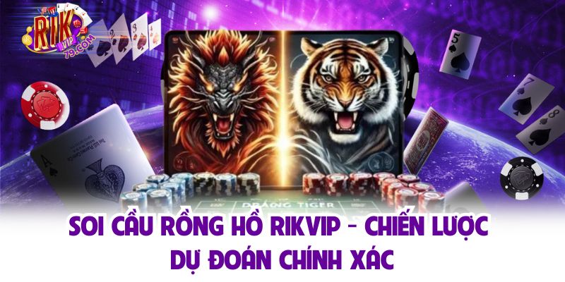 Soi Cầu Rồng Hồ Rikvip - Chiến Lược Dự Đoán Chính Xác