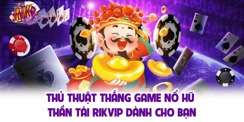 Thủ thuật thắng game nổ hũ thần tài Rikvip dành cho bạn