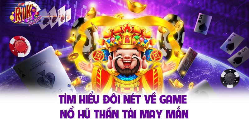 Tìm hiểu đôi nét về game nổ hũ thần tài may mắn